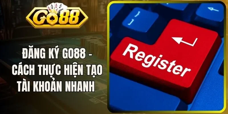 Đăng Ký Go88 - Cách Thực Hiện Tạo Tài Khoản Nhanh