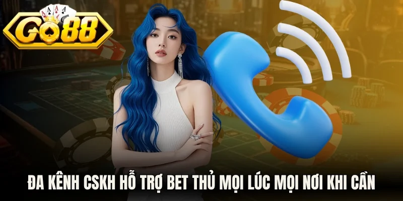 Đa kênh CSKH hỗ trợ bet thủ mọi lúc mọi nơi khi cần