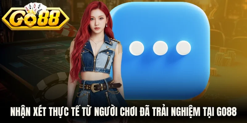 Hàng loạt nhận xét thực tế từ những người chơi đã trải nghiệm tại Go88