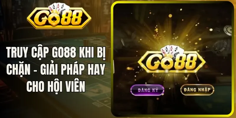 Truy Cập Go88 Khi Bị Chặn - Giải Pháp Hay Cho Hội Viên